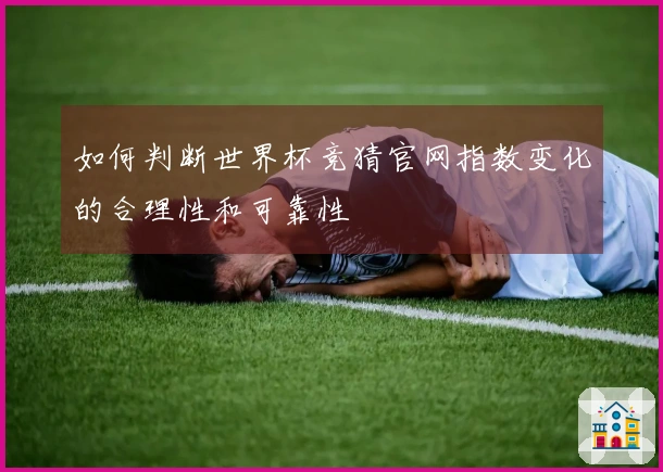 如何判断世界杯竞猜官网指数变化的合理性和可靠性