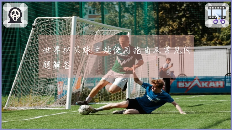 世界杯买球主站使用指南及常见问题解答