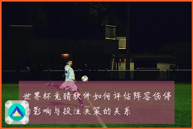 世界杯竞猜软件如何评估阵容伤停的影响与投注决策的关系