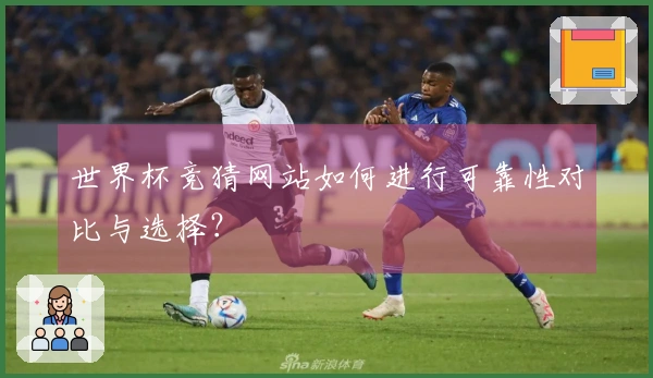世界杯竞猜网站如何进行可靠性对比与选择？