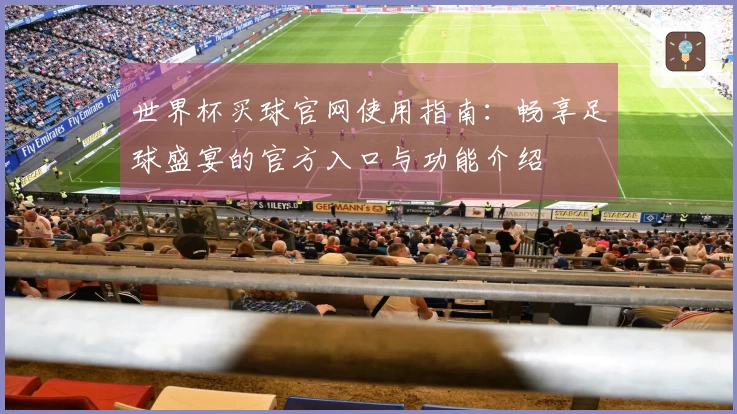 世界杯买球官网使用指南：畅享足球盛宴的官方入口与功能介绍