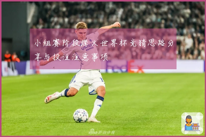 小组赛阶段烽火世界杯竞猜思路分享与投注注意事项