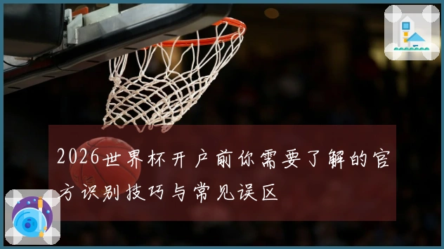 2026世界杯开户前你需要了解的官方识别技巧与常见误区