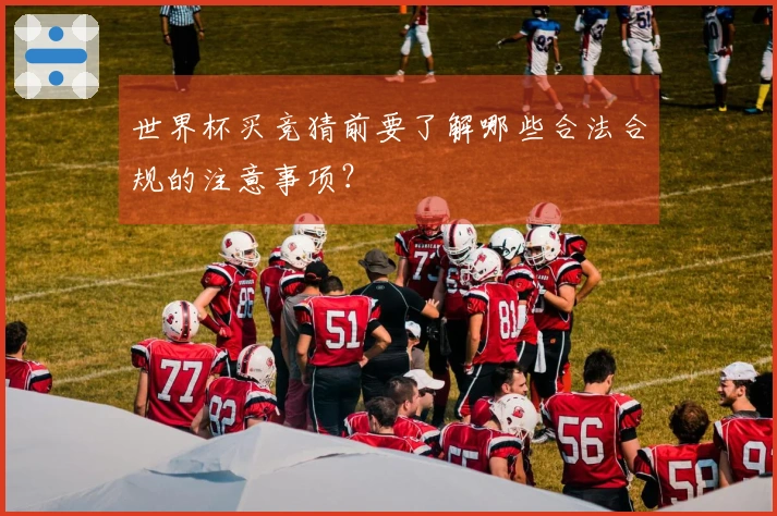 世界杯买竞猜前要了解哪些合法合规的注意事项？