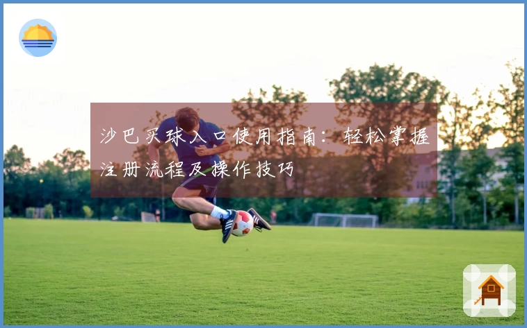 沙巴买球入口使用指南：轻松掌握注册流程及操作技巧