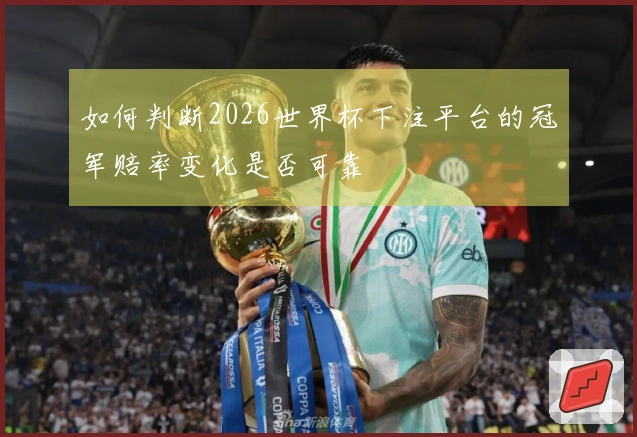 如何判断2026世界杯下注平台的冠军赔率变化是否可靠