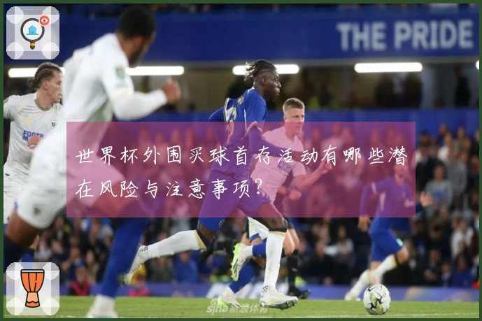 世界杯外围买球首存活动有哪些潜在风险与注意事项？