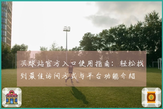 买球站官方入口使用指南：轻松找到最佳访问方式与平台功能介绍