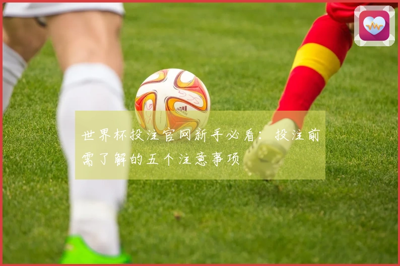 世界杯投注官网新手必看：投注前需了解的五个注意事项