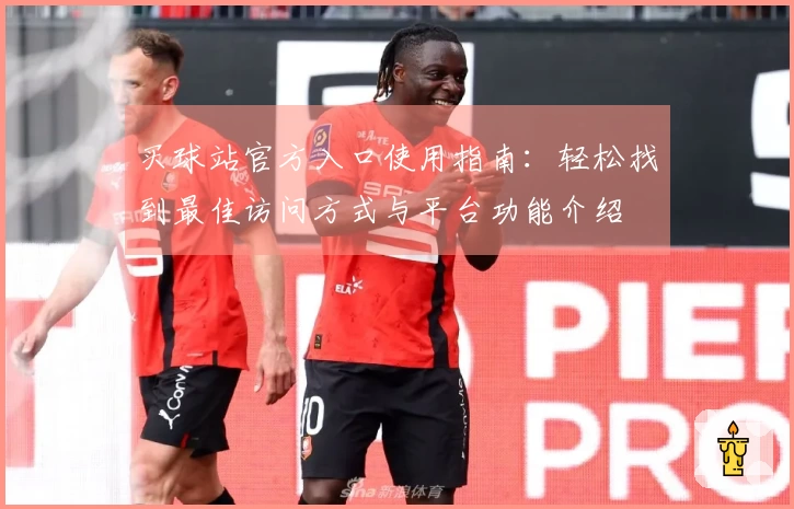 买球站官方入口使用指南：轻松找到最佳访问方式与平台功能介绍