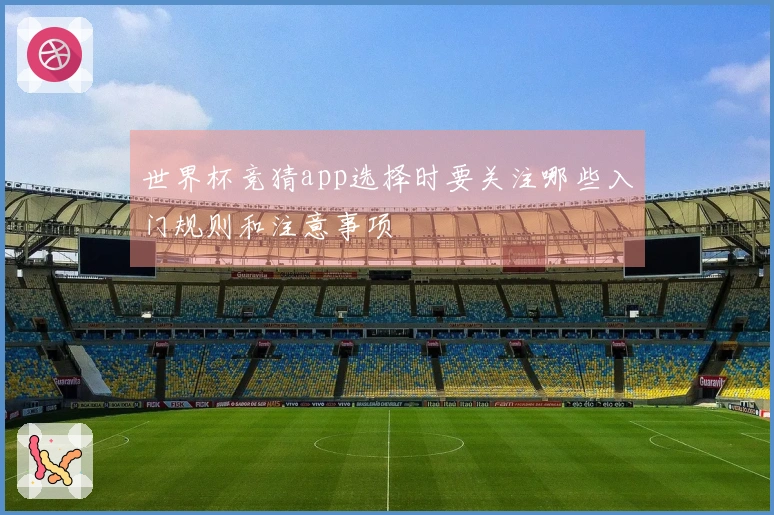 世界杯竞猜app选择时要关注哪些入门规则和注意事项