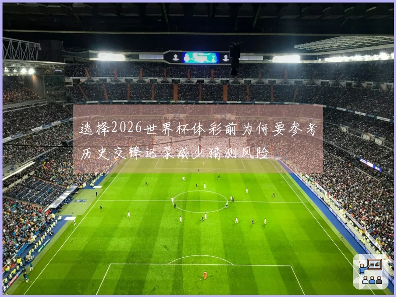 选择2026世界杯体彩前为何要参考历史交锋记录减少猜测风险