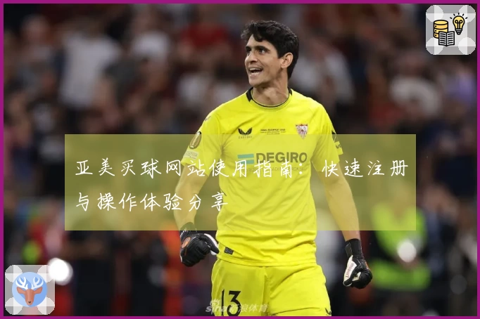 亚美买球网站使用指南：快速注册与操作体验分享