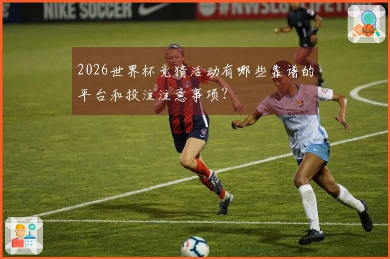 2026世界杯竞猜活动有哪些靠谱的平台和投注注意事项?