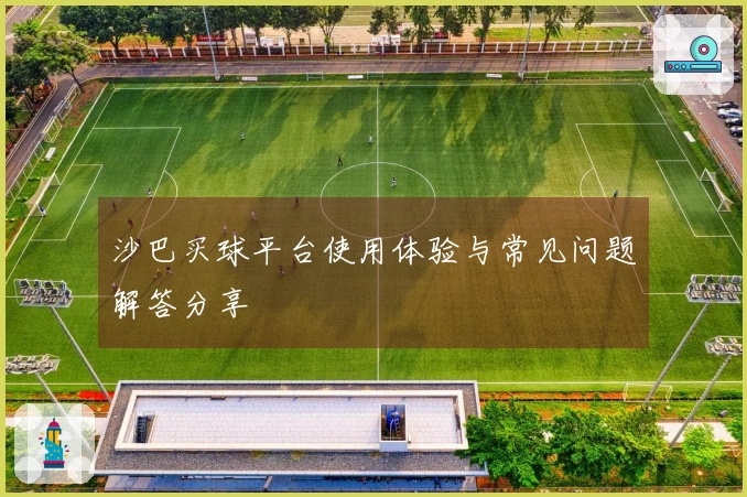 沙巴买球平台使用体验与常见问题解答分享